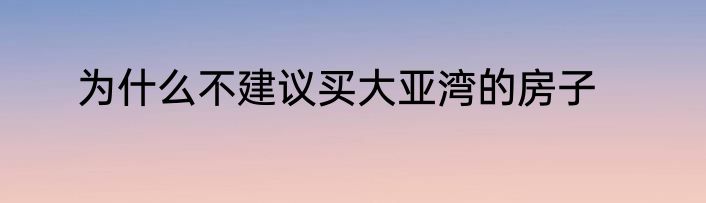 为什么不建议买大亚湾的房子