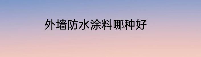 外墙防水涂料哪种好