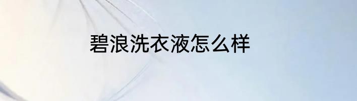 碧浪洗衣液怎么样