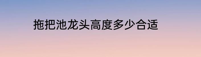 拖把池龙头高度多少合适