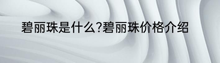 碧丽珠是什么?碧丽珠价格介绍