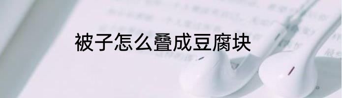 被子怎么叠成豆腐块