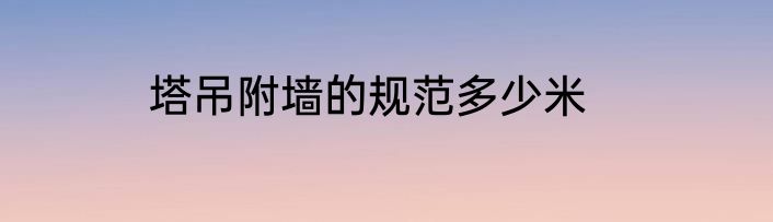 塔吊附墙的规范多少米
