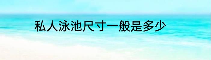 私人泳池尺寸一般是多少