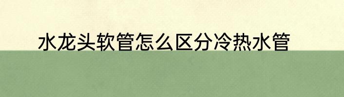 水龙头软管怎么区分冷热水管