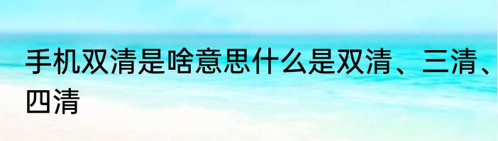 手机双清是啥意思什么是双清、三清、四清
