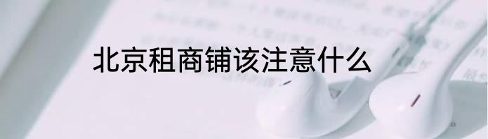 北京租商铺该注意什么