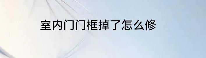 室内门门框掉了怎么修
