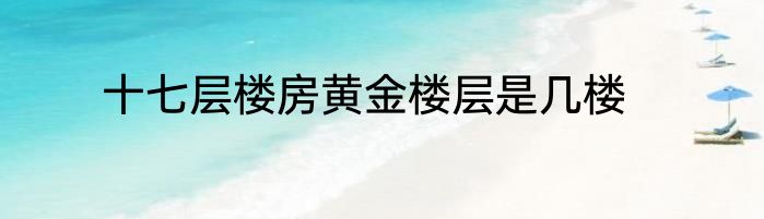十七层楼房黄金楼层是几楼