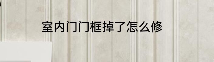 室内门门框掉了怎么修