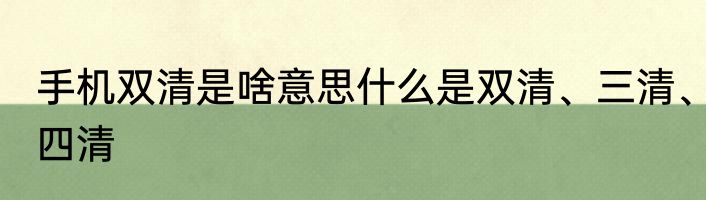手机双清是啥意思什么是双清、三清、四清