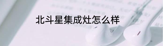 北斗星集成灶怎么样