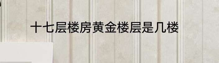 十七层楼房黄金楼层是几楼