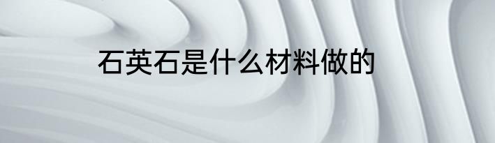 石英石是什么材料做的