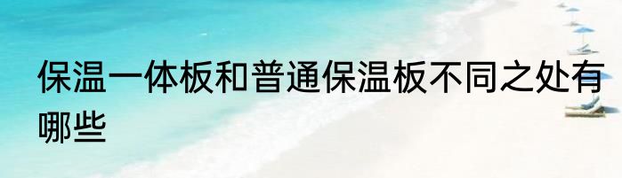 保温一体板和普通保温板不同之处有哪些