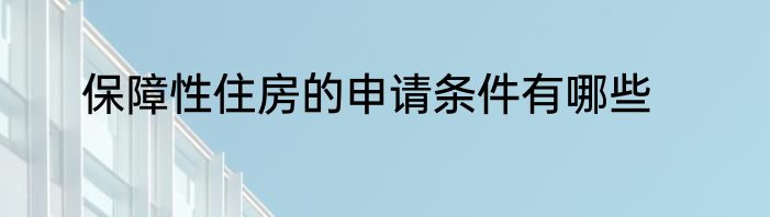 保障性住房的申请条件有哪些