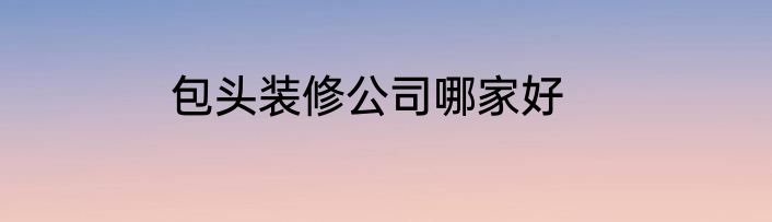 包头装修公司哪家好