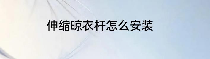 伸缩晾衣杆怎么安装