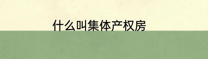 什么叫集体产权房