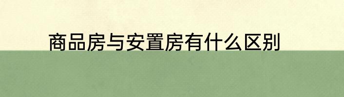 商品房与安置房有什么区别