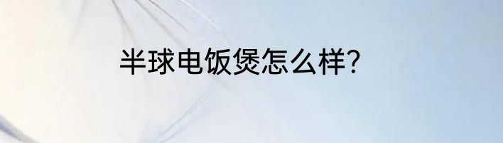 半球电饭煲怎么样？