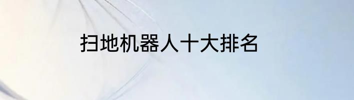 扫地机器人十大排名