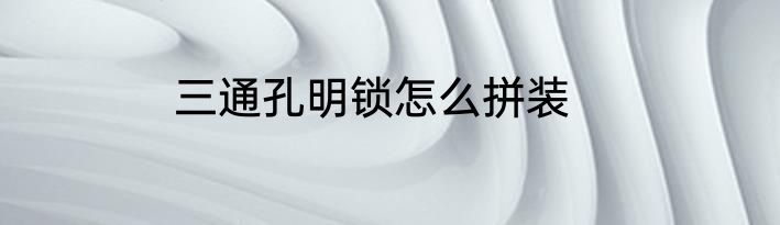 三通孔明锁怎么拼装
