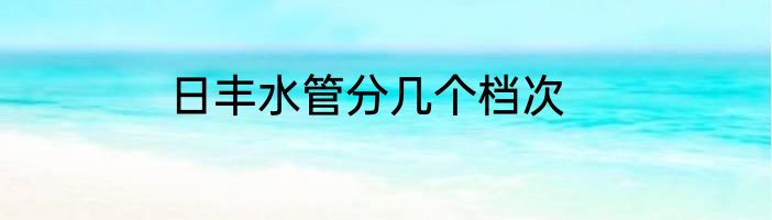 日丰水管分几个档次