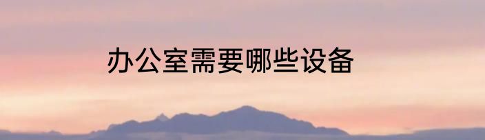 办公室需要哪些设备
