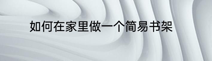 如何在家里做一个简易书架