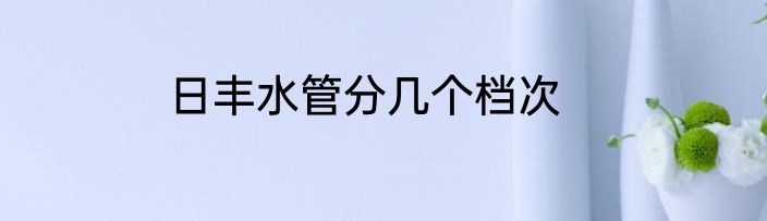 日丰水管分几个档次