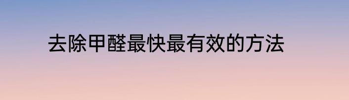 去除甲醛最快最有效的方法