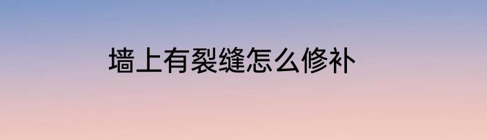 墙上有裂缝怎么修补