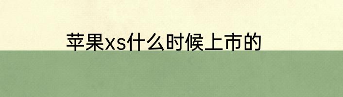 苹果xs什么时候上市的