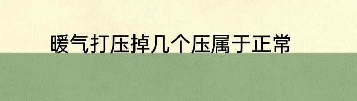 暖气打压掉几个压属于正常