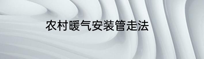 农村暖气安装管走法