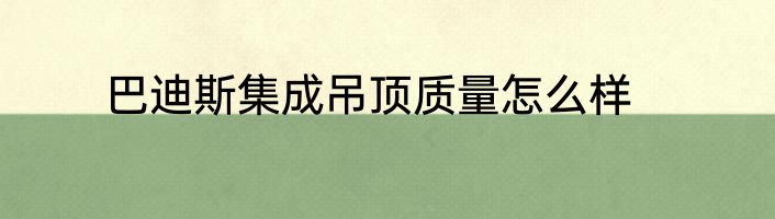 巴迪斯集成吊顶质量怎么样