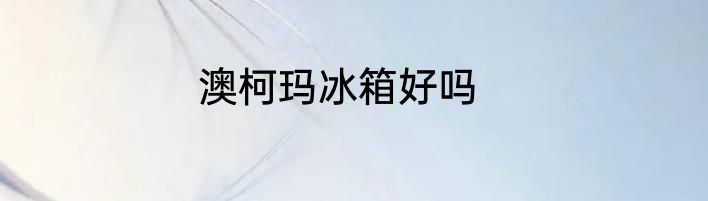 澳柯玛冰箱好吗