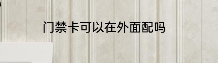 门禁卡可以在外面配吗