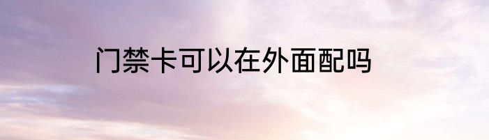 门禁卡可以在外面配吗
