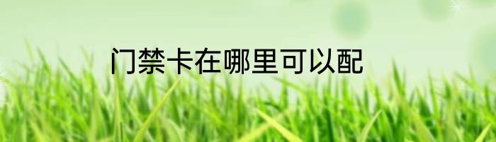 门禁卡在哪里可以配