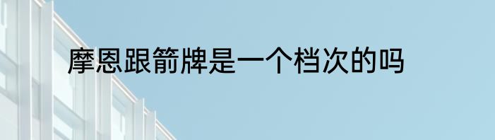摩恩跟箭牌是一个档次的吗