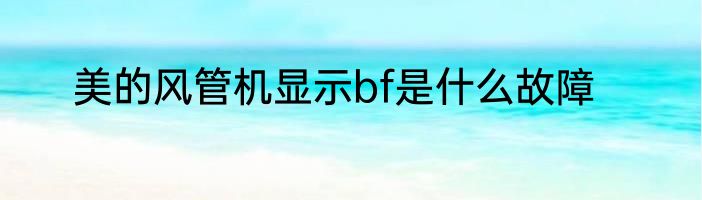 美的风管机显示bf是什么故障