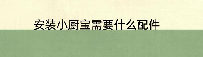 安装小厨宝需要什么配件