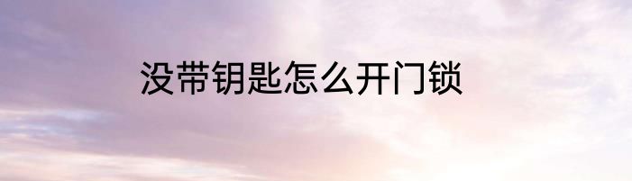 没带钥匙怎么开门锁
