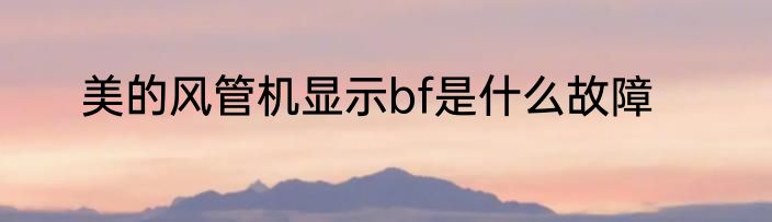 美的风管机显示bf是什么故障