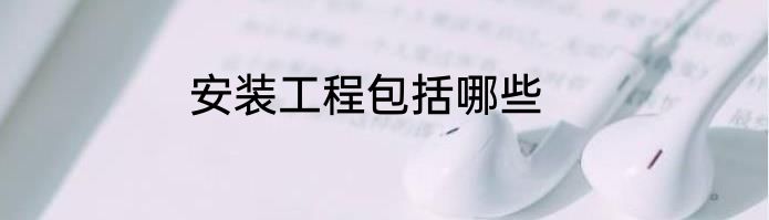 安装工程包括哪些
