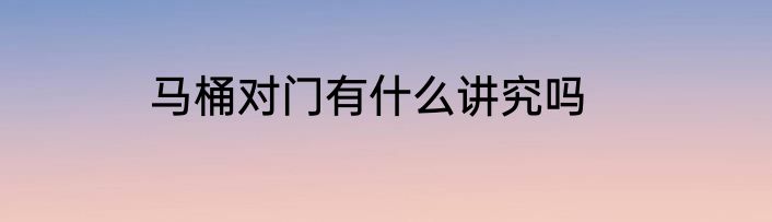 马桶对门有什么讲究吗