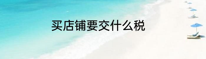 买店铺要交什么税