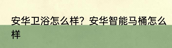 安华卫浴怎么样？安华智能马桶怎么样